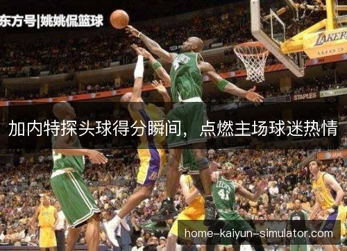 加内特探头球得分瞬间,点燃主场球迷热情 加内特探头球得分瞬间,点燃主场球迷热情